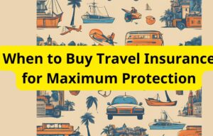 When to Buy Travel Insurance for Maximum Protection